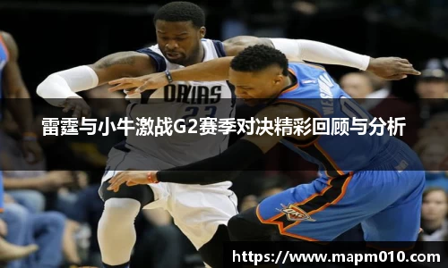 雷霆与小牛激战G2赛季对决精彩回顾与分析